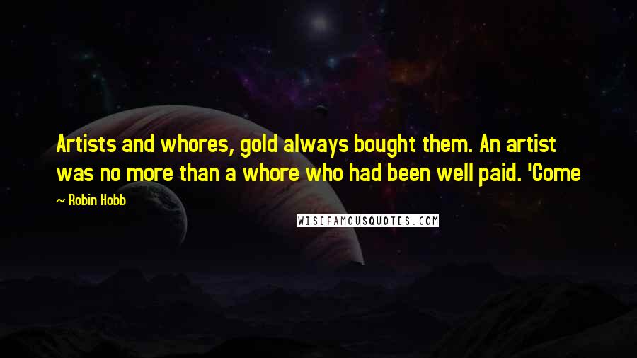 Robin Hobb Quotes: Artists and whores, gold always bought them. An artist was no more than a whore who had been well paid. 'Come