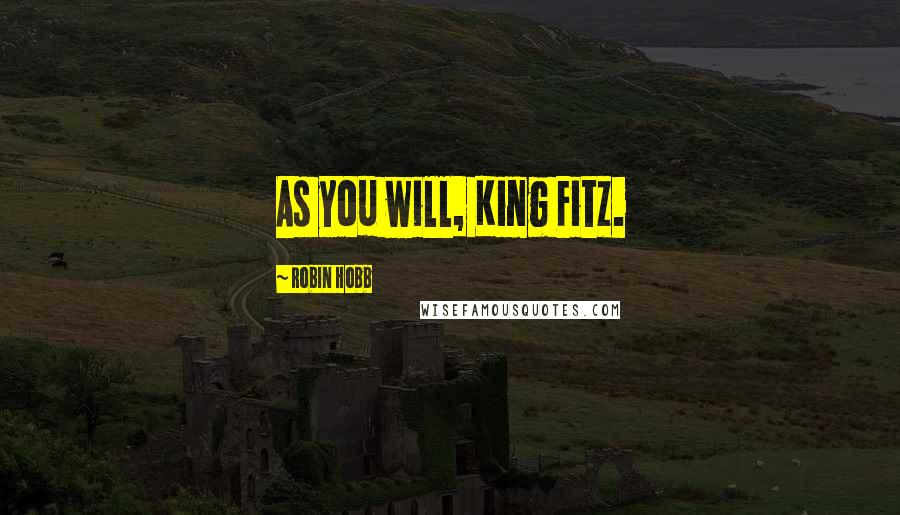 Robin Hobb Quotes: As you will, King Fitz.