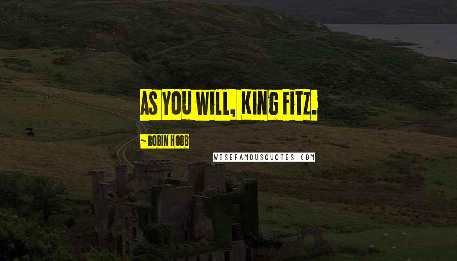 Robin Hobb Quotes: As you will, King Fitz.