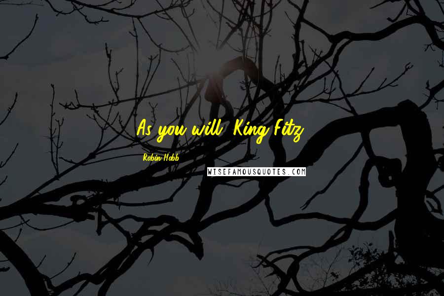 Robin Hobb Quotes: As you will, King Fitz.