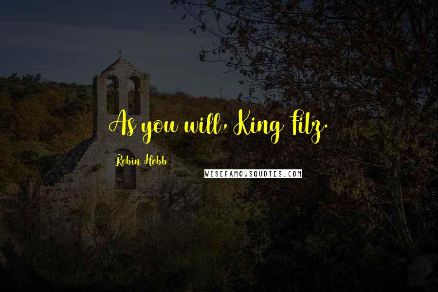 Robin Hobb Quotes: As you will, King Fitz.