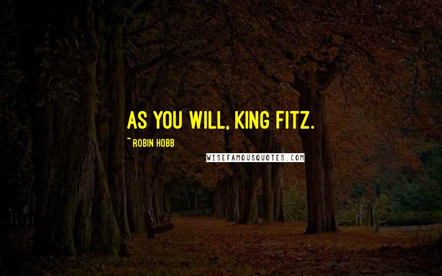 Robin Hobb Quotes: As you will, King Fitz.