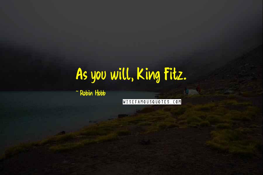 Robin Hobb Quotes: As you will, King Fitz.