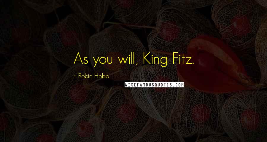 Robin Hobb Quotes: As you will, King Fitz.