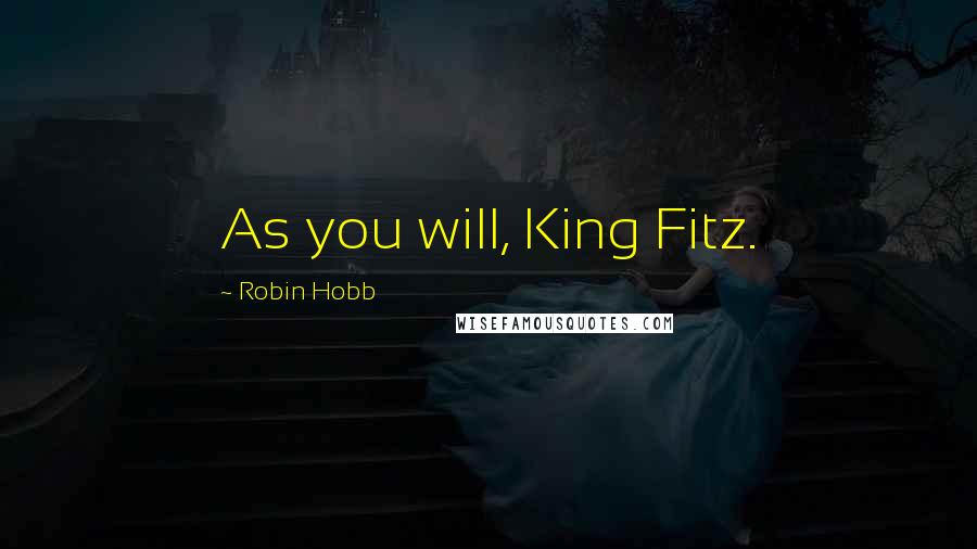 Robin Hobb Quotes: As you will, King Fitz.