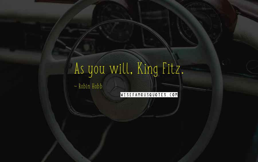 Robin Hobb Quotes: As you will, King Fitz.