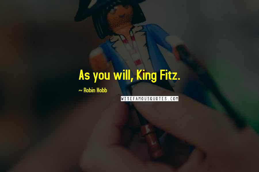 Robin Hobb Quotes: As you will, King Fitz.