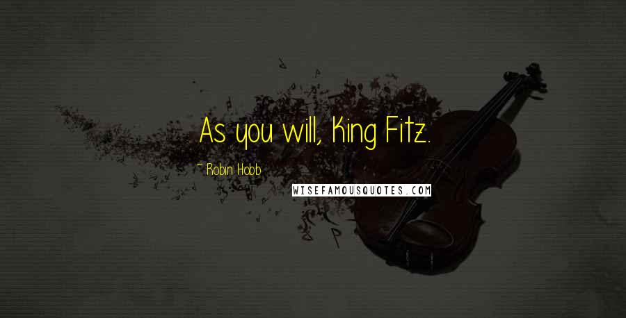 Robin Hobb Quotes: As you will, King Fitz.