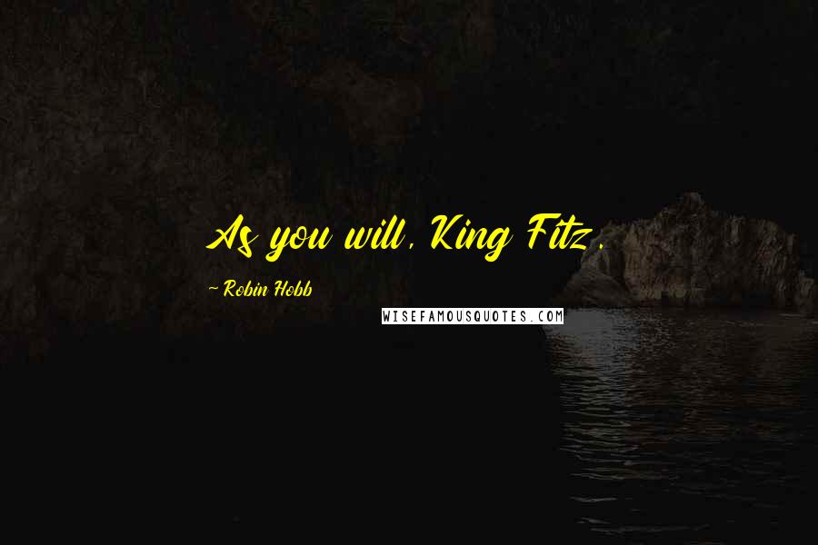 Robin Hobb Quotes: As you will, King Fitz.