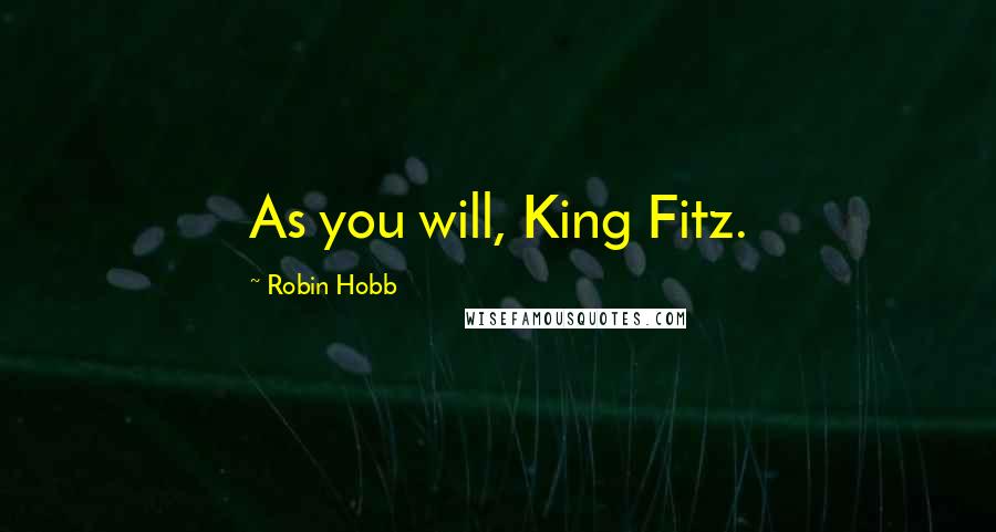 Robin Hobb Quotes: As you will, King Fitz.