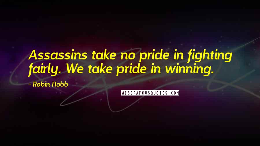 Robin Hobb Quotes: Assassins take no pride in fighting fairly. We take pride in winning.