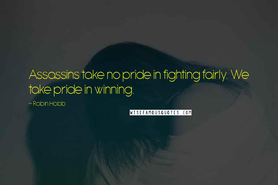 Robin Hobb Quotes: Assassins take no pride in fighting fairly. We take pride in winning.