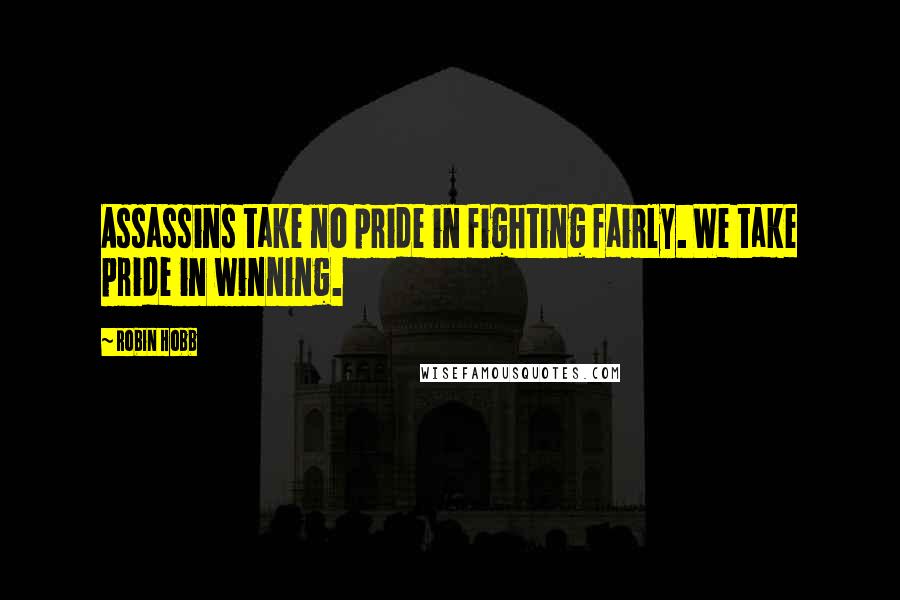 Robin Hobb Quotes: Assassins take no pride in fighting fairly. We take pride in winning.