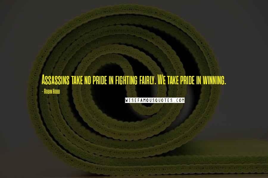 Robin Hobb Quotes: Assassins take no pride in fighting fairly. We take pride in winning.