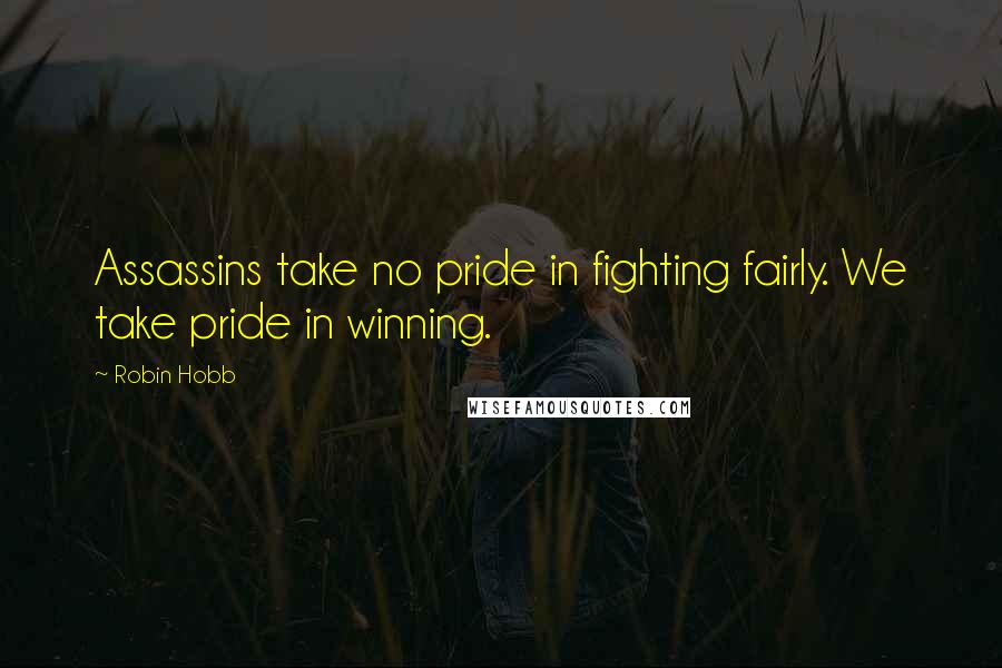 Robin Hobb Quotes: Assassins take no pride in fighting fairly. We take pride in winning.