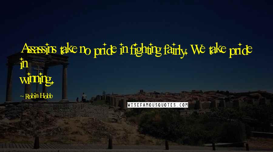 Robin Hobb Quotes: Assassins take no pride in fighting fairly. We take pride in winning.