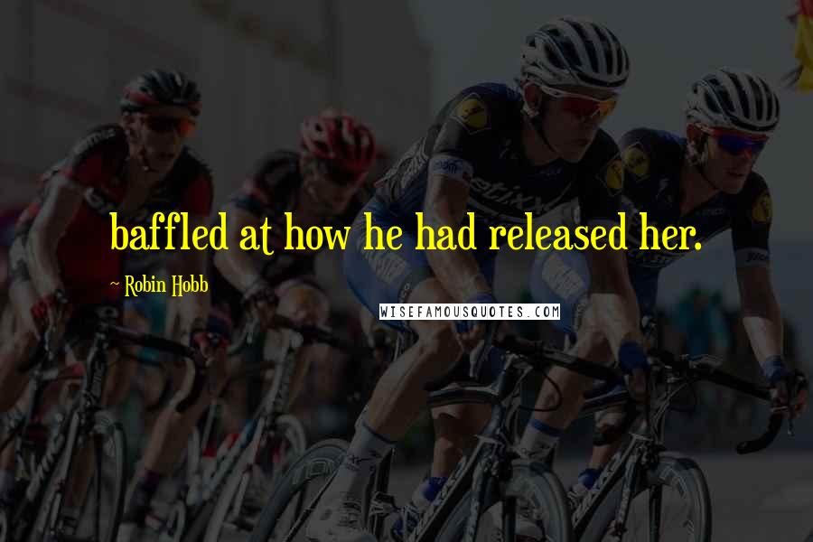 Robin Hobb Quotes: baffled at how he had released her.