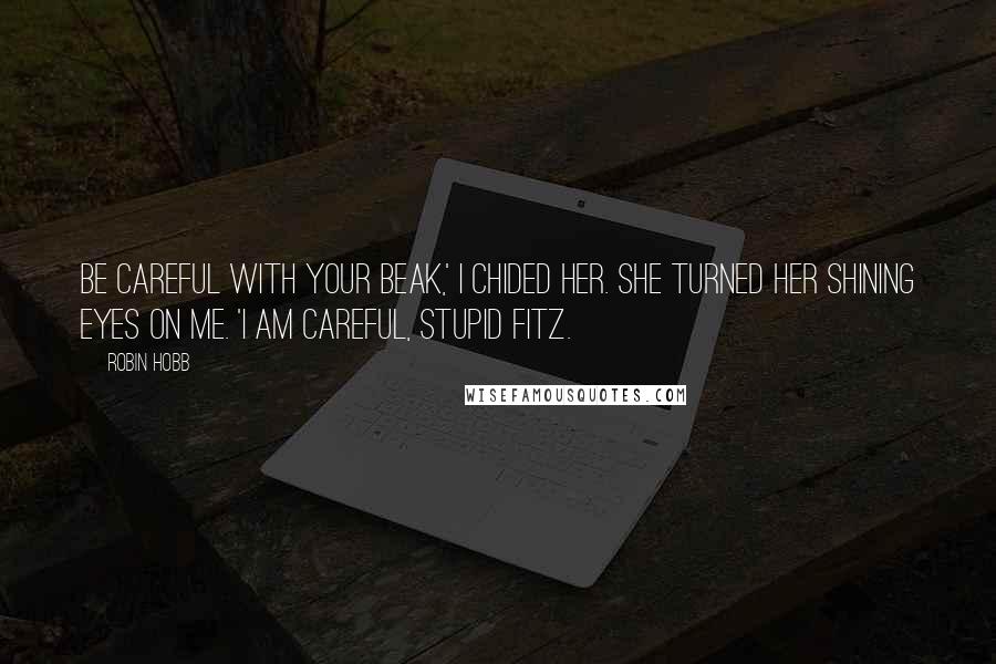 Robin Hobb Quotes: Be careful with your beak,' I chided her. She turned her shining eyes on me. 'I am careful, stupid Fitz.