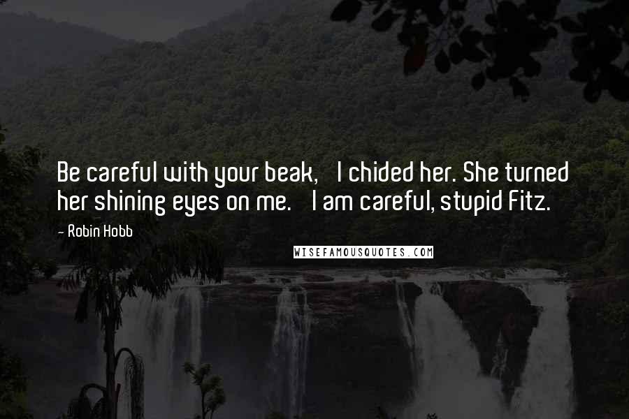 Robin Hobb Quotes: Be careful with your beak,' I chided her. She turned her shining eyes on me. 'I am careful, stupid Fitz.