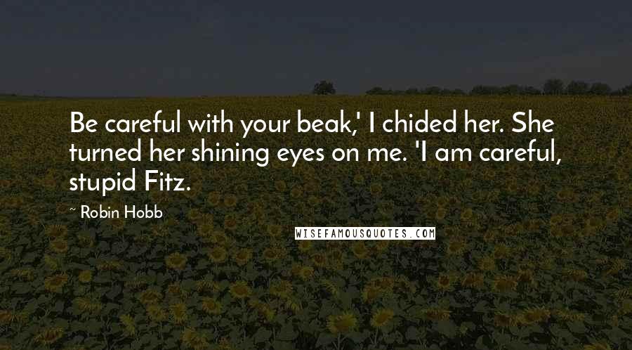 Robin Hobb Quotes: Be careful with your beak,' I chided her. She turned her shining eyes on me. 'I am careful, stupid Fitz.