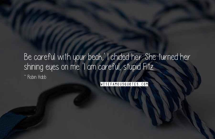 Robin Hobb Quotes: Be careful with your beak,' I chided her. She turned her shining eyes on me. 'I am careful, stupid Fitz.