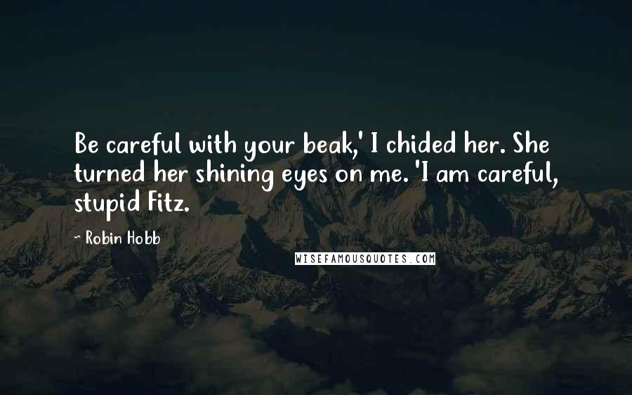 Robin Hobb Quotes: Be careful with your beak,' I chided her. She turned her shining eyes on me. 'I am careful, stupid Fitz.