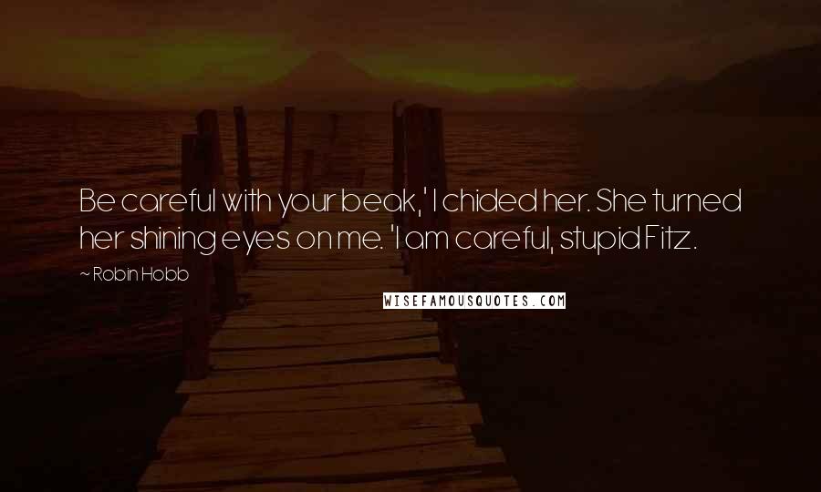 Robin Hobb Quotes: Be careful with your beak,' I chided her. She turned her shining eyes on me. 'I am careful, stupid Fitz.