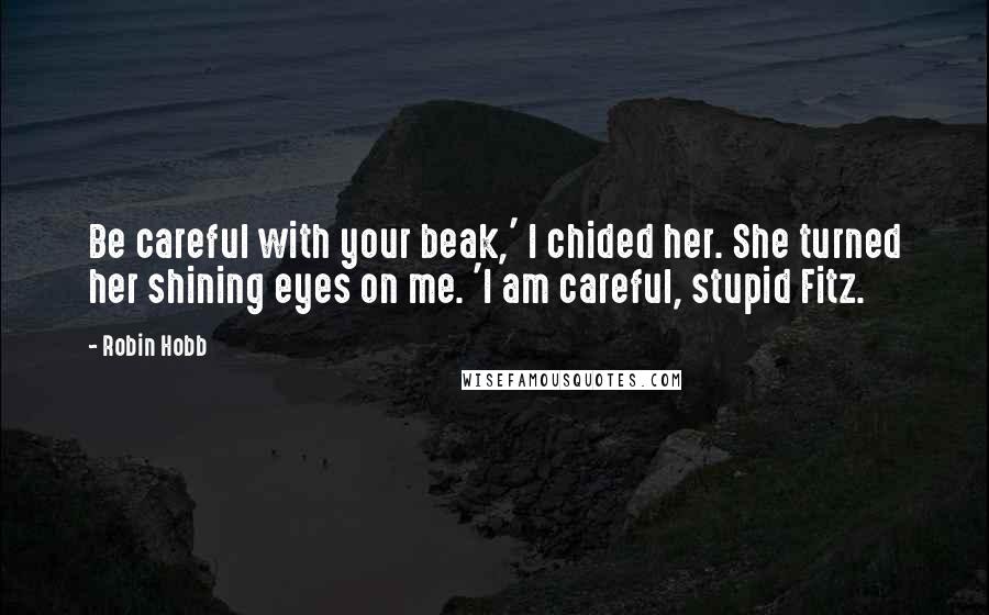 Robin Hobb Quotes: Be careful with your beak,' I chided her. She turned her shining eyes on me. 'I am careful, stupid Fitz.