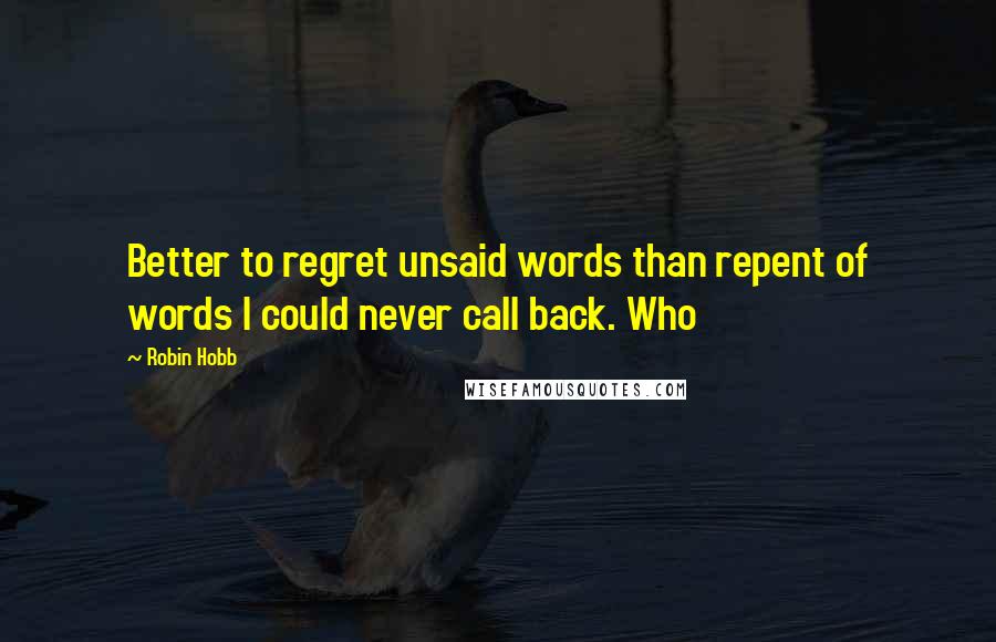 Robin Hobb Quotes: Better to regret unsaid words than repent of words I could never call back. Who