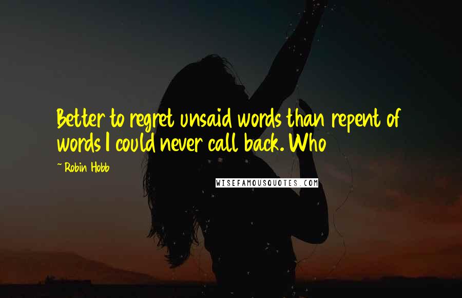 Robin Hobb Quotes: Better to regret unsaid words than repent of words I could never call back. Who