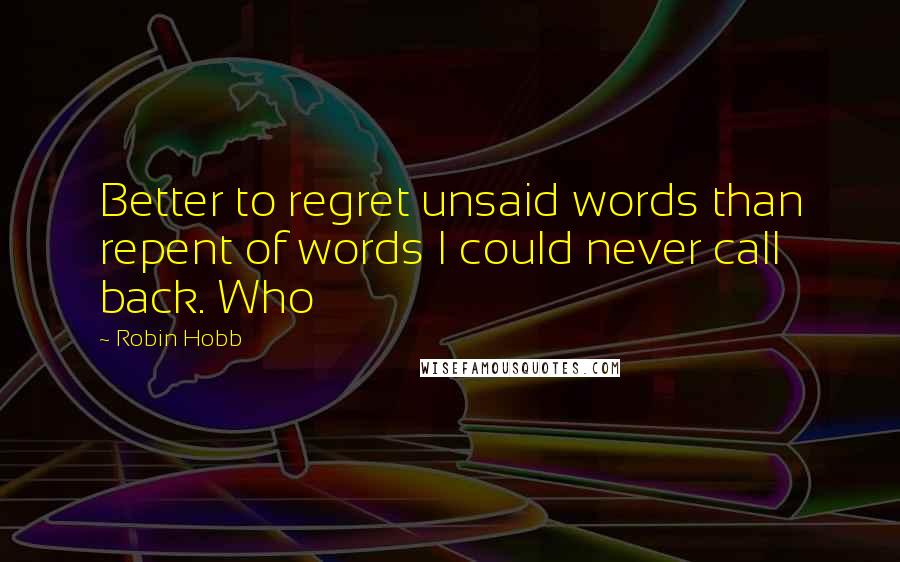 Robin Hobb Quotes: Better to regret unsaid words than repent of words I could never call back. Who