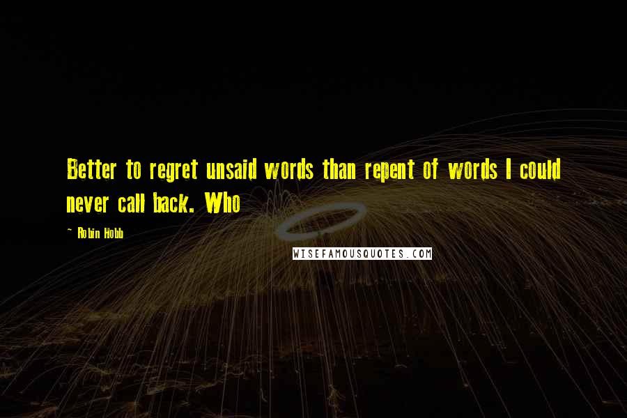Robin Hobb Quotes: Better to regret unsaid words than repent of words I could never call back. Who