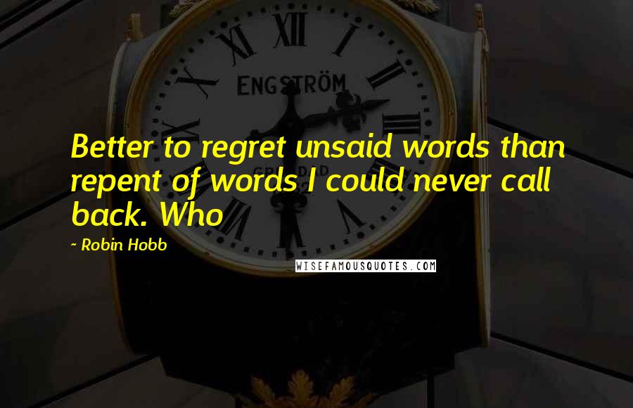 Robin Hobb Quotes: Better to regret unsaid words than repent of words I could never call back. Who