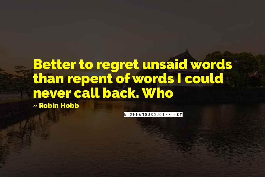 Robin Hobb Quotes: Better to regret unsaid words than repent of words I could never call back. Who