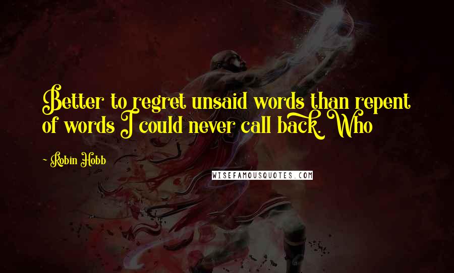 Robin Hobb Quotes: Better to regret unsaid words than repent of words I could never call back. Who