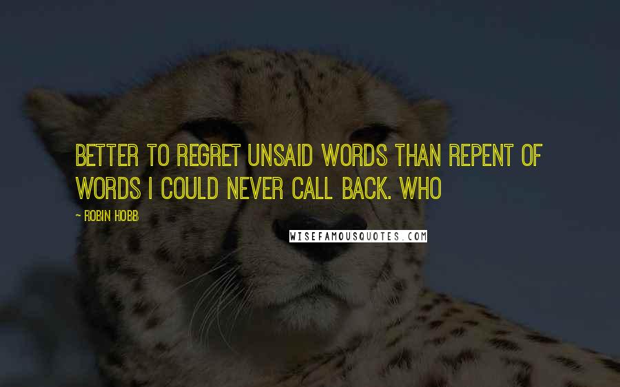 Robin Hobb Quotes: Better to regret unsaid words than repent of words I could never call back. Who