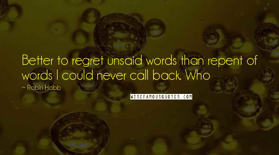 Robin Hobb Quotes: Better to regret unsaid words than repent of words I could never call back. Who