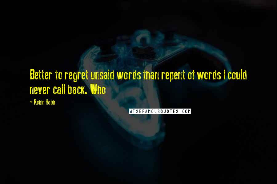 Robin Hobb Quotes: Better to regret unsaid words than repent of words I could never call back. Who