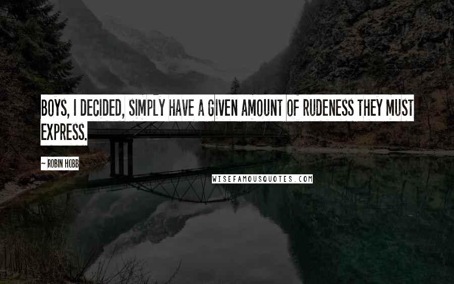 Robin Hobb Quotes: Boys, I decided, simply have a given amount of rudeness they must express.