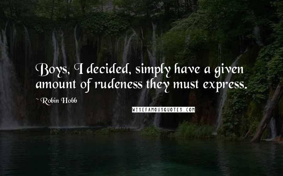 Robin Hobb Quotes: Boys, I decided, simply have a given amount of rudeness they must express.