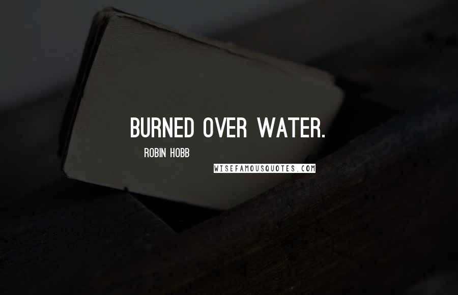 Robin Hobb Quotes: Burned over water.