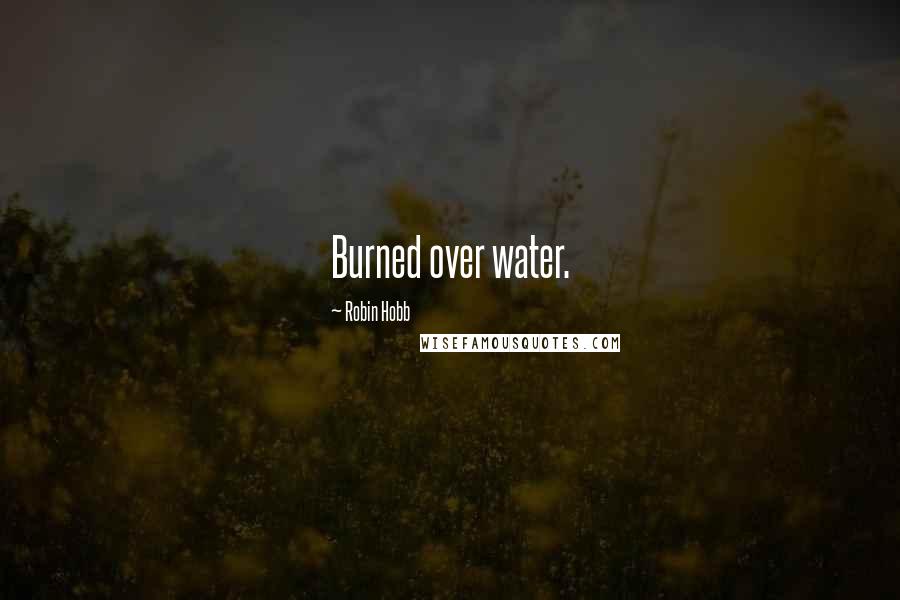 Robin Hobb Quotes: Burned over water.