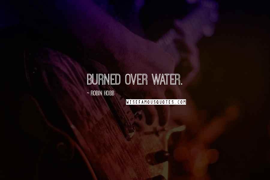 Robin Hobb Quotes: Burned over water.