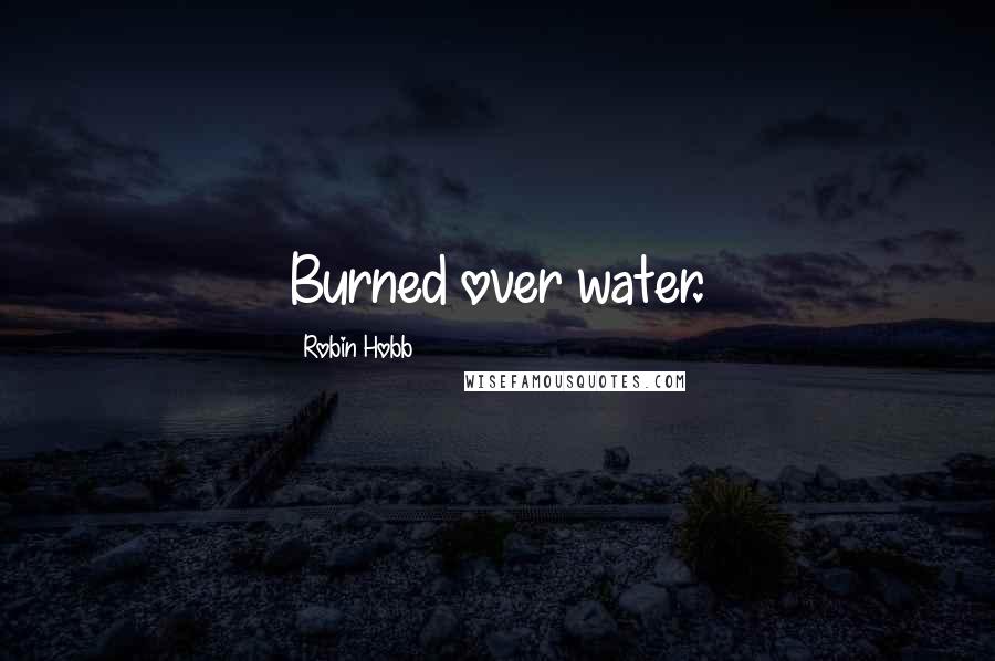 Robin Hobb Quotes: Burned over water.