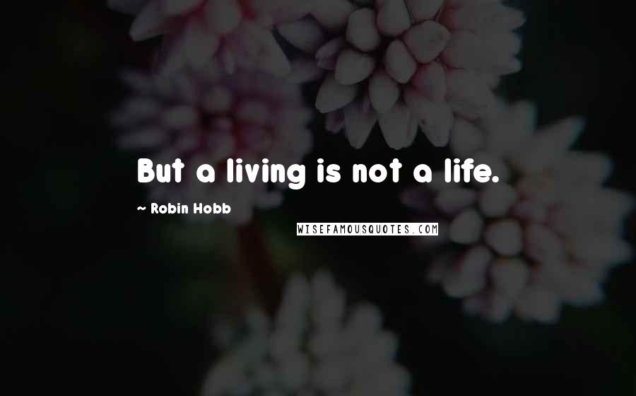 Robin Hobb Quotes: But a living is not a life.
