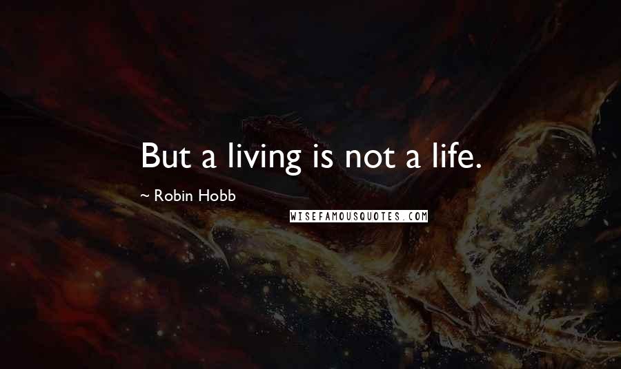 Robin Hobb Quotes: But a living is not a life.