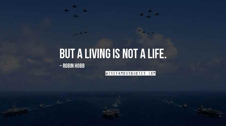 Robin Hobb Quotes: But a living is not a life.