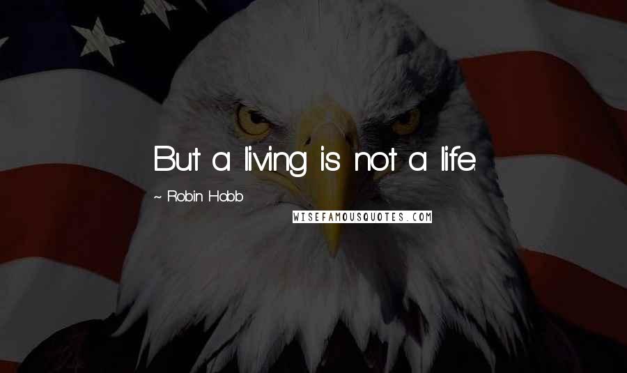 Robin Hobb Quotes: But a living is not a life.