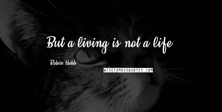 Robin Hobb Quotes: But a living is not a life.