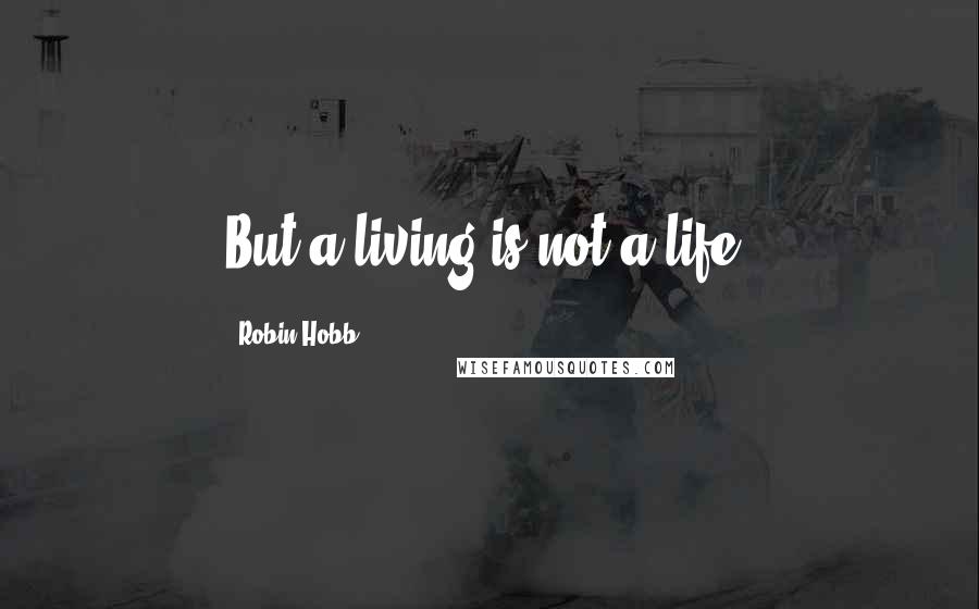 Robin Hobb Quotes: But a living is not a life.